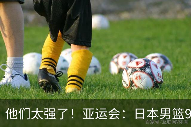 他们太强了！亚运会：日本男篮97-78晋级决赛，中国男篮无缘决赛